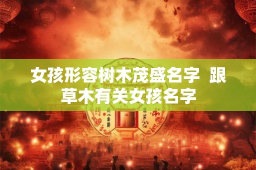 女孩形容树木茂盛名字  跟草木有关女孩名字