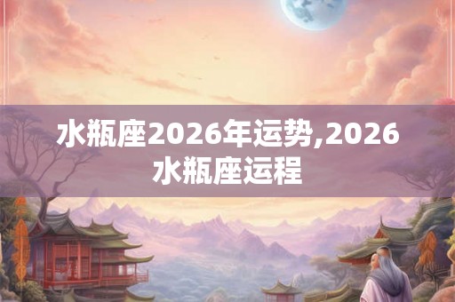 水瓶座2026年运势,2026水瓶座运程