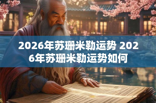 2026年苏珊米勒运势 2026年苏珊米勒运势如何