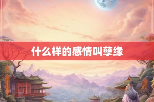 什么样的感情叫孽缘 什么样的感情叫孽缘