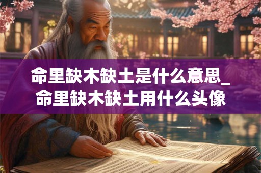 命里缺木缺土是什么意思_命里缺木缺土用什么头像