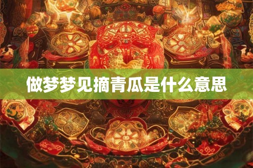 做梦梦见摘青瓜是什么意思