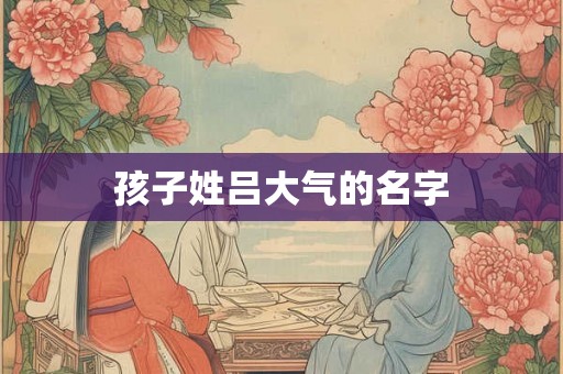 孩子姓吕大气的名字