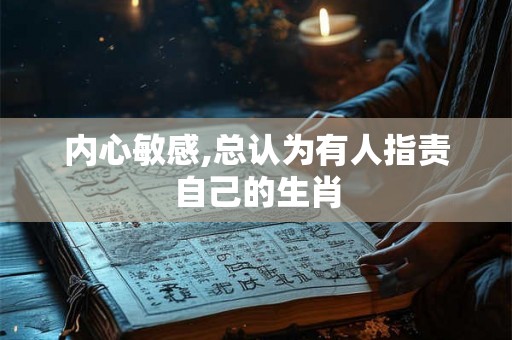 内心敏感,总认为有人指责自己的生肖