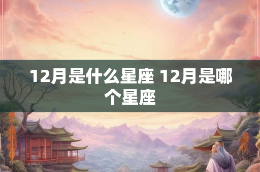 12月是什么星座 12月是哪个星座