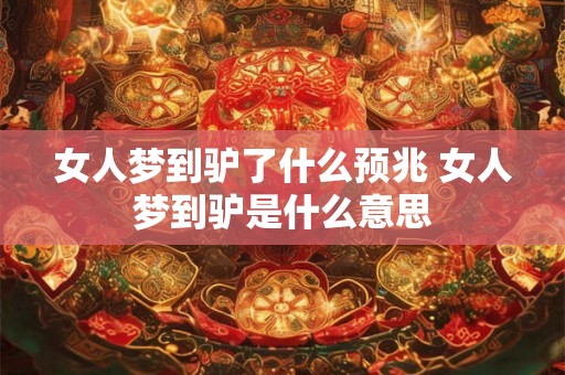 女人梦到驴了什么预兆 女人梦到驴是什么意思 女人梦到驴了什么预兆 女人梦到驴是什么意思