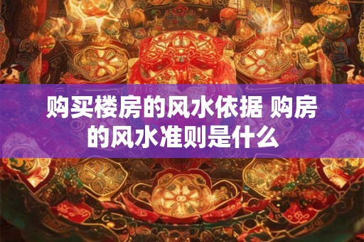 购买楼房的风水依据 购房的风水准则是什么