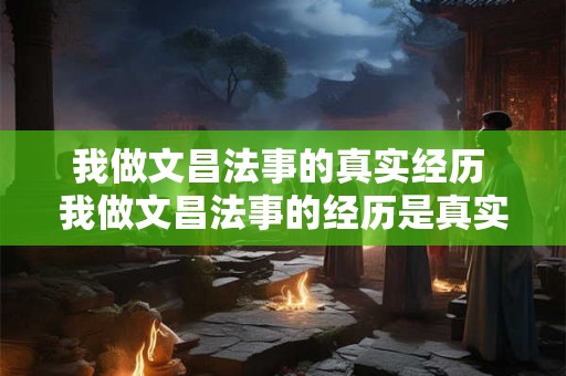 我做文昌法事的真实经历 我做文昌法事的经历是真实的吗