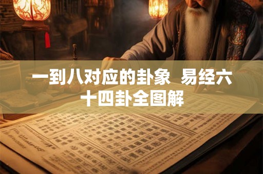 一到八对应的卦象  易经六十四卦全图解