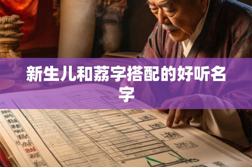 新生儿和荔字搭配的好听名字