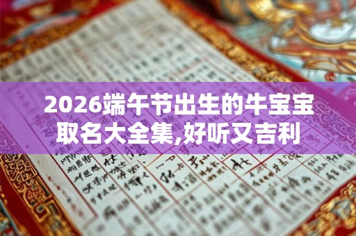 2026端午节出生的牛宝宝取名大全集,好听又吉利