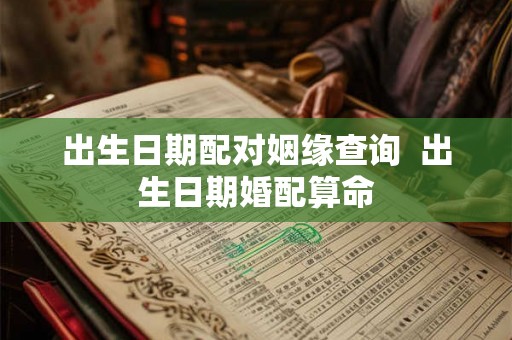 出生日期配对姻缘查询  出生日期婚配算命