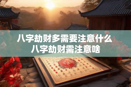 八字劫财多需要注意什么 八字劫财需注意啥