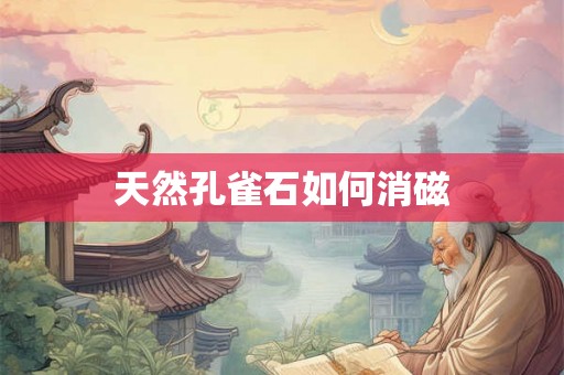 天然孔雀石如何消磁