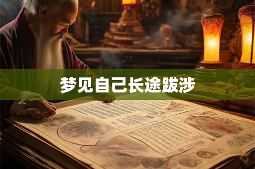 梦见自己长途跋涉 梦见自己长途跋涉