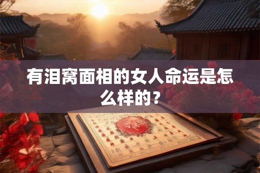 有泪窝面相的女人命运是怎么样的? 有泪窝面相的女人命运是怎么样的?