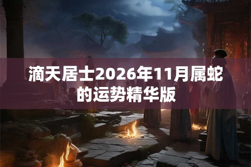 滴天居士2026年11月属蛇的运势精华版