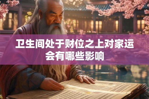 卫生间处于财位之上对家运会有哪些影响
