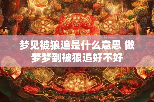 梦见被狼追是什么意思 做梦梦到被狼追好不好