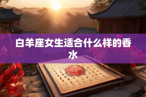 白羊座女生适合什么样的香水