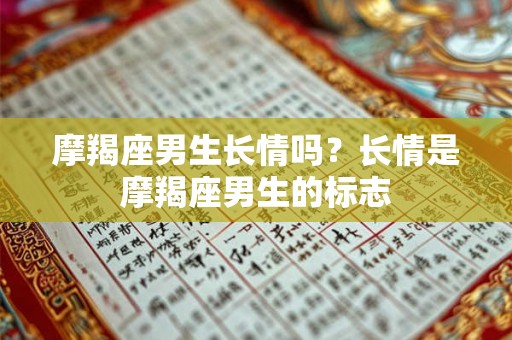摩羯座男生长情吗？长情是摩羯座男生的标志