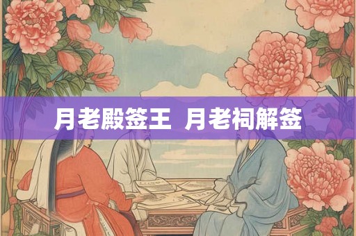 月老殿签王  月老祠解签