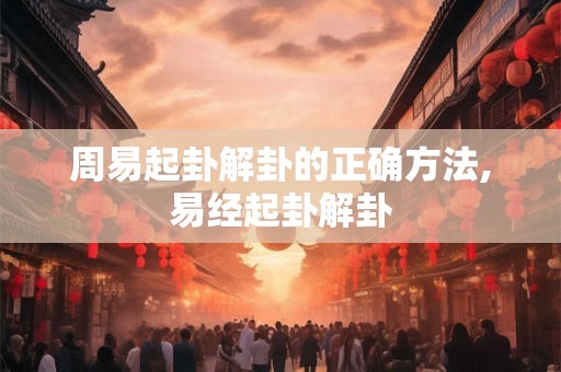 周易起卦解卦的正确方法,易经起卦解卦