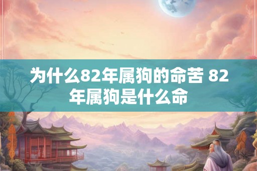 为什么82年属狗的命苦 82年属狗是什么命