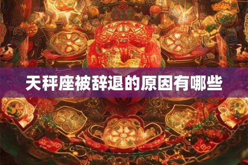 天秤座被辞退的原因有哪些