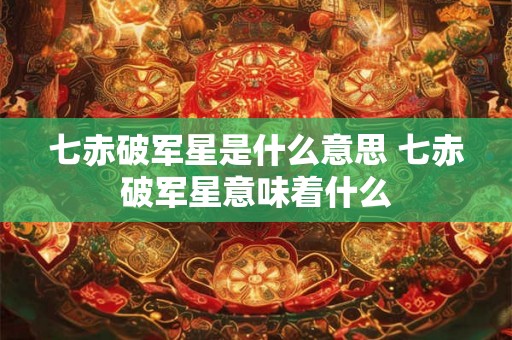 七赤破军星是什么意思 七赤破军星意味着什么