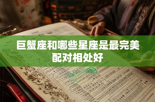 巨蟹座和哪些星座是最完美配对相处好 巨蟹座和哪些星座是最完美配对相处好