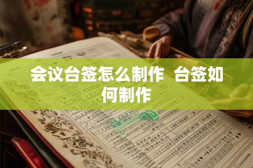 会议台签怎么制作  台签如何制作