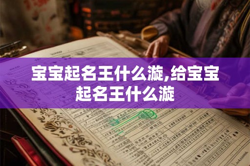 宝宝起名王什么漩,给宝宝起名王什么漩