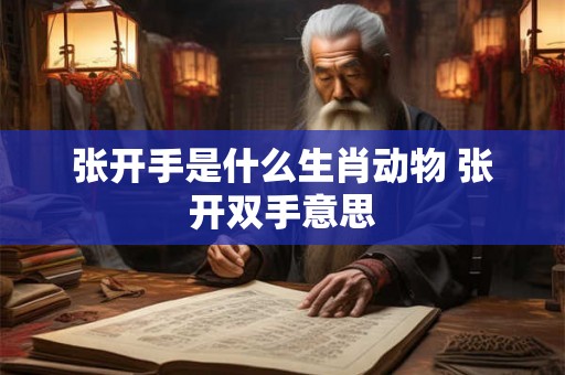 张开手是什么生肖动物 张开双手意思