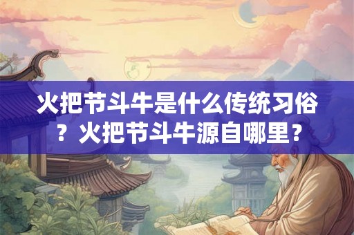 火把节斗牛是什么传统习俗?火把节斗牛源自哪里? 火把节斗牛是什么传统习俗?火把节斗牛源自哪里?