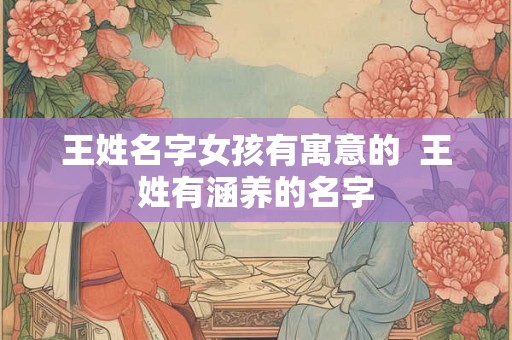 王姓名字女孩有寓意的  王姓有涵养的名字