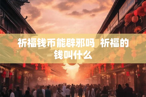 祈福钱币能辟邪吗  祈福的钱叫什么