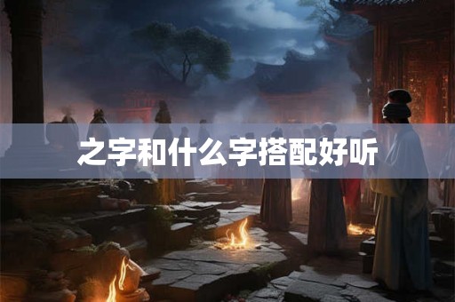 之字和什么字搭配好听
