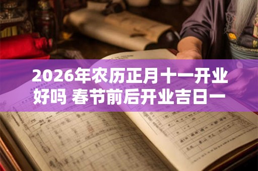 2026年农历正月十一开业好吗 春节前后开业吉日一览！