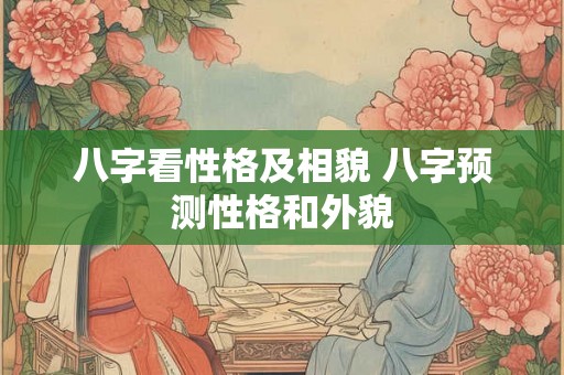 八字看性格及相貌 八字预测性格和外貌 八字看性格及相貌 八字预测性格和外貌