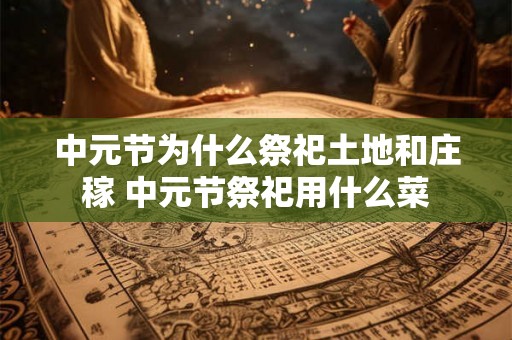 中元节为什么祭祀土地和庄稼 中元节祭祀用什么菜