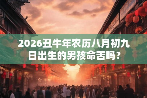 2026丑牛年农历八月初九日出生的男孩命苦吗？