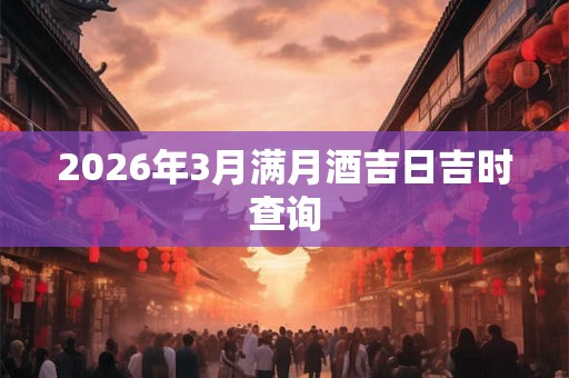 2026年3月满月酒吉日吉时查询 2026年3月满月酒吉日吉时查询