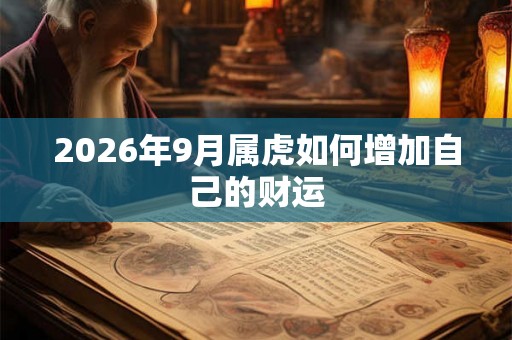 2026年9月属虎如何增加自己的财运