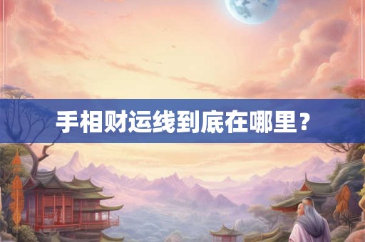 手相财运线到底在哪里？