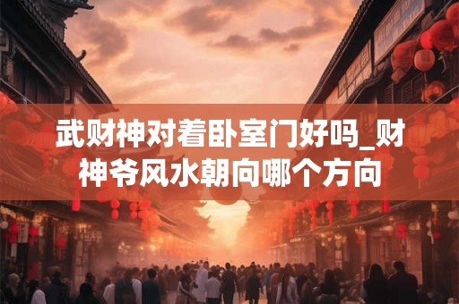 武财神对着卧室门好吗_财神爷风水朝向哪个方向