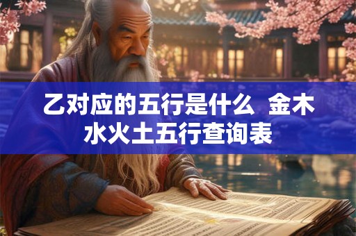 乙对应的五行是什么  金木水火土五行查询表