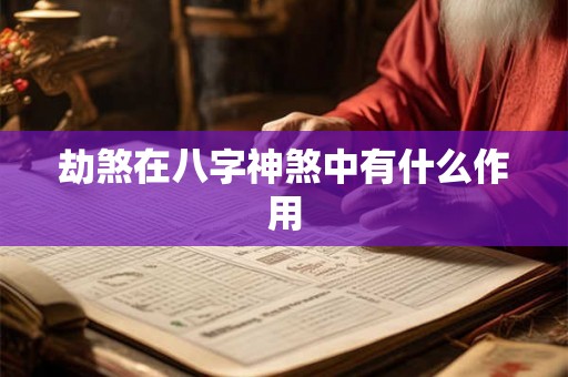 劫煞在八字神煞中有什么作用 劫煞在八字神煞中有什么作用