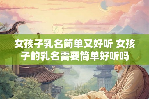 女孩子乳名简单又好听 女孩子的乳名需要简单好听吗