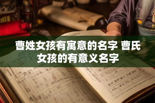 曹姓女孩有寓意的名字 曹氏女孩的有意义名字